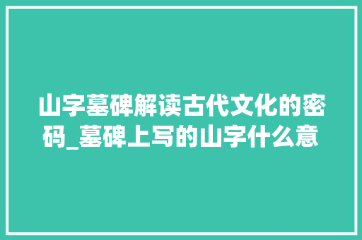 山字墓碑解读古代文化的密码_墓碑上写的山字什么意思