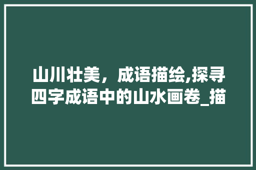 山川壮美，成语描绘,探寻四字成语中的山水画卷_描写山的四字成语加意思