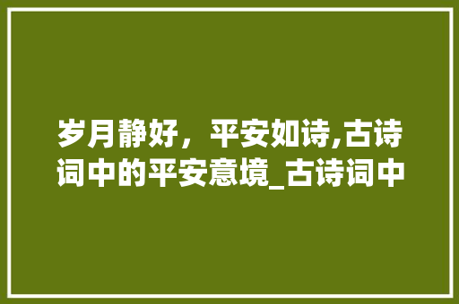 岁月静好，平安如诗,古诗词中的平安意境_古诗词中意思是平安的字