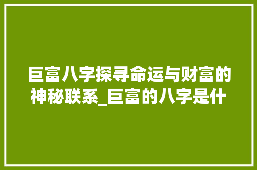 巨富八字探寻命运与财富的神秘联系_巨富的八字是什么意思