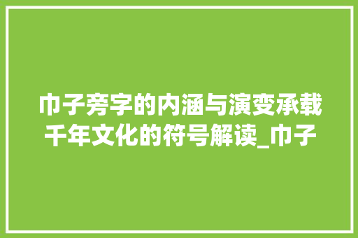 巾子旁字的内涵与演变承载千年文化的符号解读_巾子旁的字是什么意思