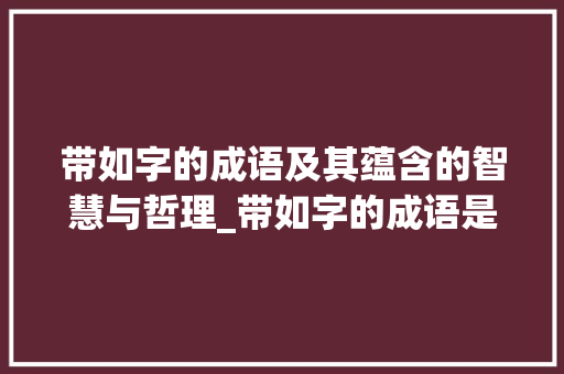 带如字的成语及其蕴含的智慧与哲理_带如字的成语是什么意思