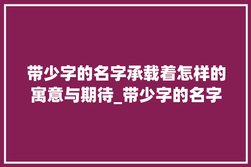 带少字的名字承载着怎样的寓意与期待_带少字的名字有什么意思