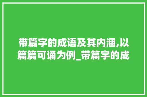 带篇字的成语及其内涵,以篇篇可诵为例_带篇字的成语是什么意思