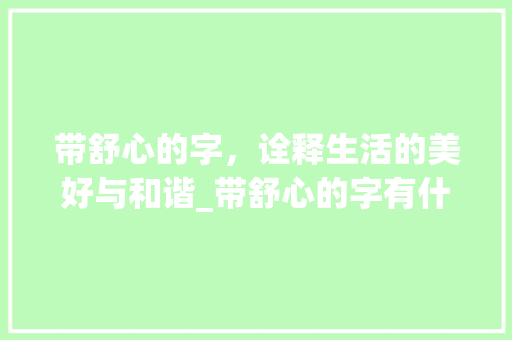 带舒心的字，诠释生活的美好与和谐_带舒心的字有什么意思呢