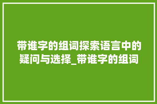 带谁字的组词探索语言中的疑问与选择_带谁字的组词是什么意思
