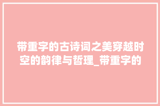 带重字的古诗词之美穿越时空的韵律与哲理_带重字的古诗词及意思