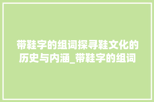 带鞋字的组词探寻鞋文化的历史与内涵_带鞋字的组词是什么意思