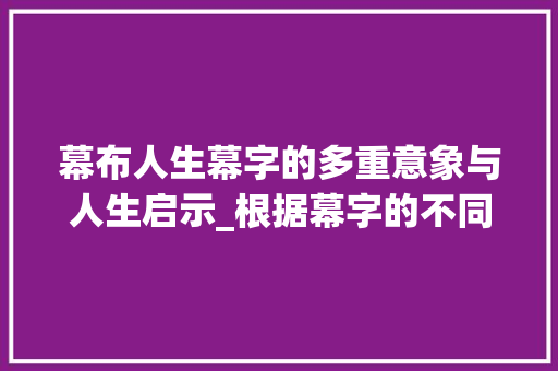 幕布人生幕字的多重意象与人生启示_根据幕字的不同意思组词