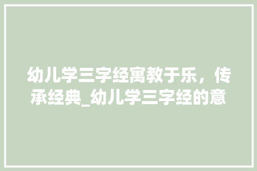 幼儿学三字经寓教于乐，传承经典_幼儿学三字经的意思