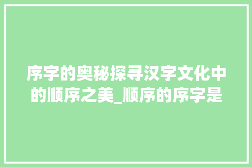 序字的奥秘探寻汉字文化中的顺序之美_顺序的序字是什么意思啊
