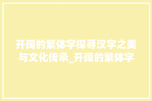 开阔的繁体字探寻汉字之美与文化传承_开阔的繁体字是什么意思
