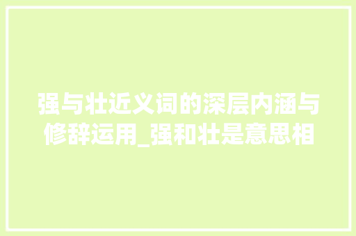 强与壮近义词的深层内涵与修辞运用_强和壮是意思相近的字吗