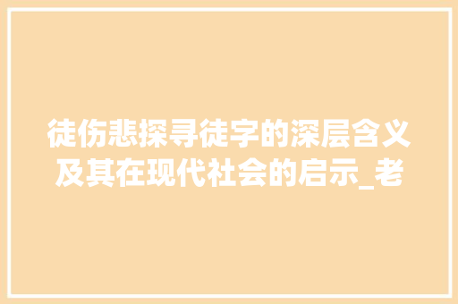 徒伤悲探寻徒字的深层含义及其在现代社会的启示_老大徒伤悲的徒字的意思