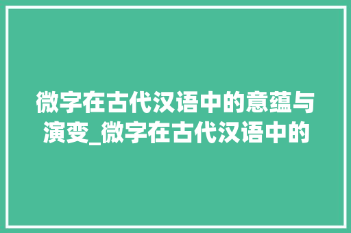 微字在古代汉语中的意蕴与演变_微字在古代汉语中的意思 生活类