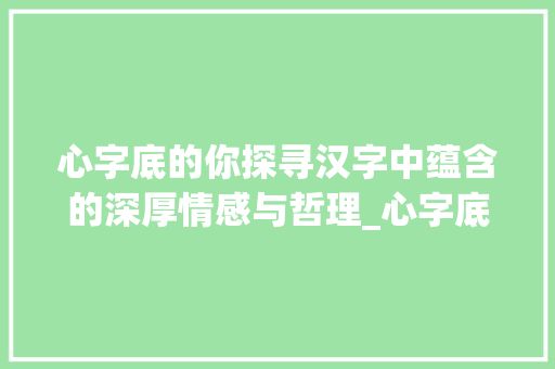 心字底的你探寻汉字中蕴含的深厚情感与哲理_心字底的你是什么意思