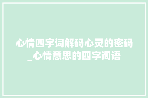 心情四字词解码心灵的密码_心情意思的四字词语