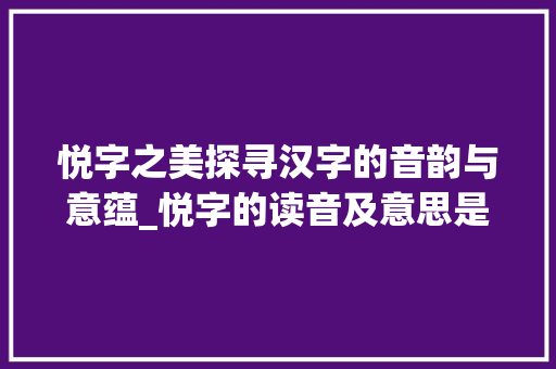 悦字之美探寻汉字的音韵与意蕴_悦字的读音及意思是什么