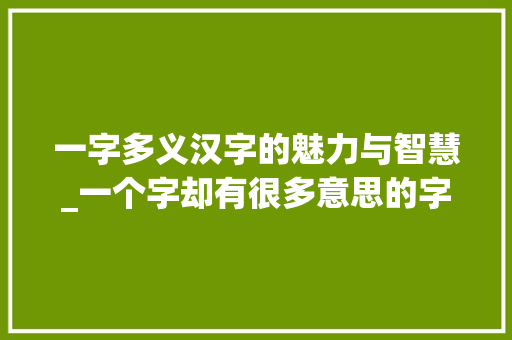 一字多义汉字的魅力与智慧_一个字却有很多意思的字