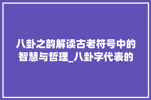 八卦之韵解读古老符号中的智慧与哲理_八卦字代表的读音和意思