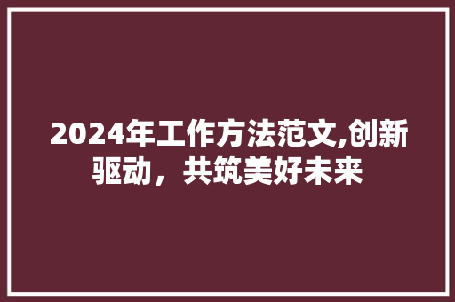 2024年工作方法范文,创新驱动，共筑美好未来