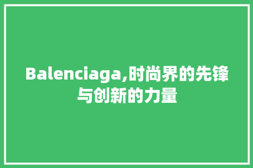 Balenciaga,时尚界的先锋与创新的力量