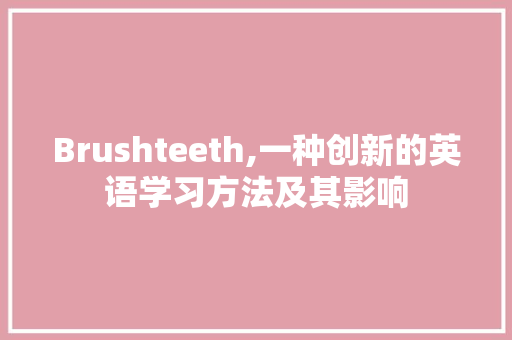 Brushteeth,一种创新的英语学习方法及其影响