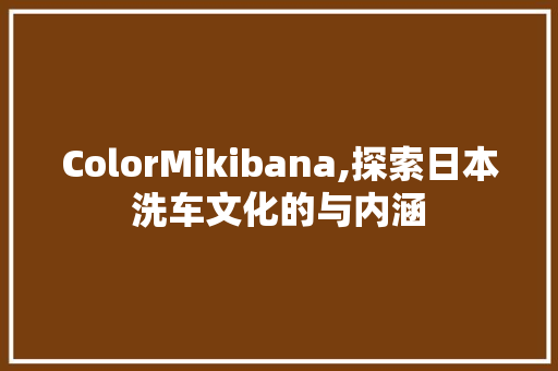 ColorMikibana,探索日本洗车文化的与内涵