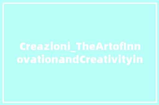 Creazioni_TheArtofInnovationandCreativityintheModernWorld 工作报告