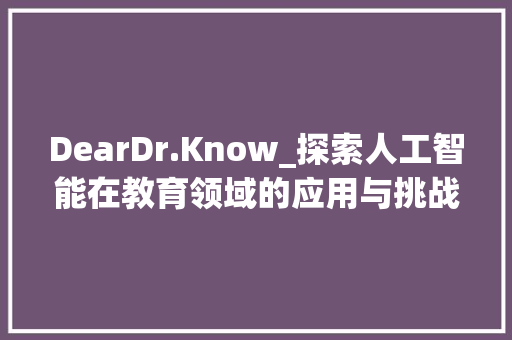 DearDr.Know_探索人工智能在教育领域的应用与挑战 生活类