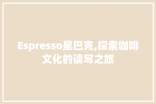 Espresso星巴克,探索咖啡文化的读写之旅