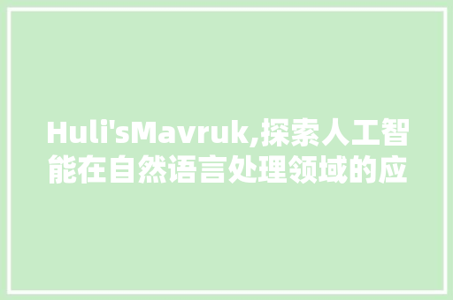 Huli'sMavruk,探索人工智能在自然语言处理领域的应用与创新