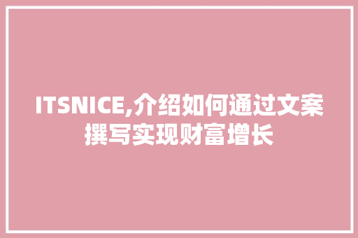ITSNICE,介绍如何通过文案撰写实现财富增长