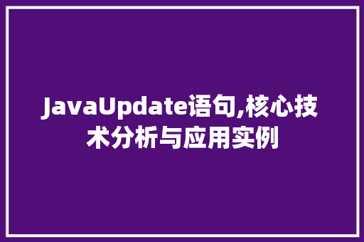 JavaUpdate语句,核心技术分析与应用实例