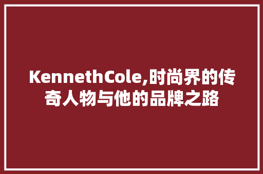 KennethCole,时尚界的传奇人物与他的品牌之路