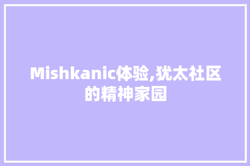 Mishkanic体验,犹太社区的精神家园 特写稿