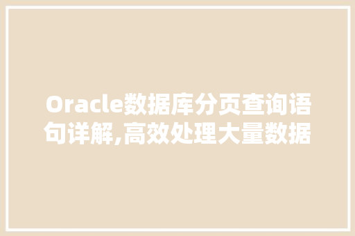 Oracle数据库分页查询语句详解,高效处理大量数据的关键方法