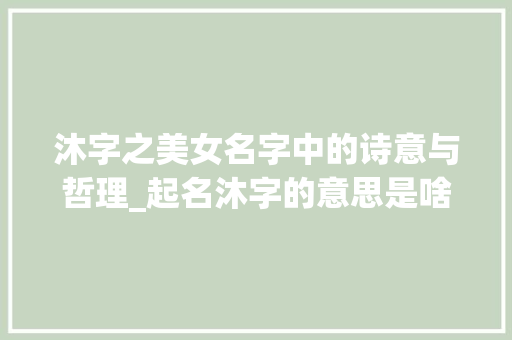 沐字之美女名字中的诗意与哲理_起名沐字的意思是啥啊女