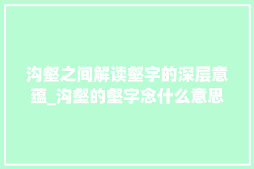 沟壑之间解读壑字的深层意蕴_沟壑的壑字念什么意思啊