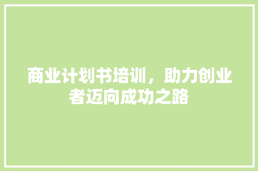 商业计划书培训，助力创业者迈向成功之路 特写稿