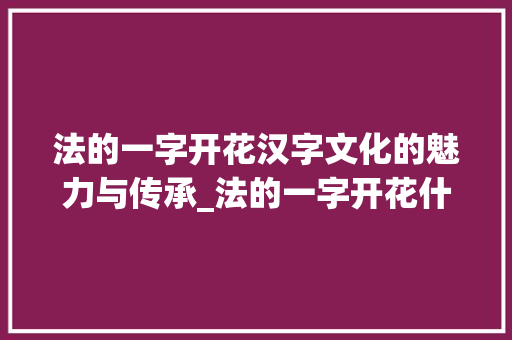法的一字开花汉字文化的魅力与传承_法的一字开花什么意思