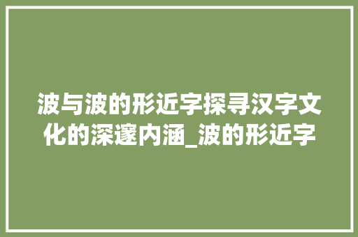 波与波的形近字探寻汉字文化的深邃内涵_波的形近字是什么意思