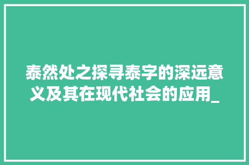 泰然处之探寻泰字的深远意义及其在现代社会的应用_泰然的泰字是什么意思
