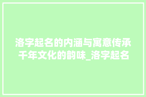 洛字起名的内涵与寓意传承千年文化的韵味_洛字起名字的意思和寓意