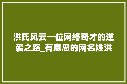 洪氏风云一位网络奇才的逆袭之路_有意思的网名姓洪字男的