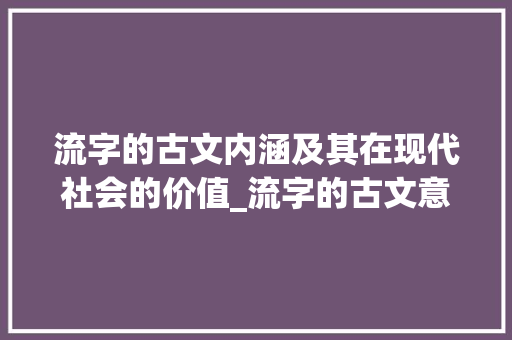 流字的古文内涵及其在现代社会的价值_流字的古文意思怎么说