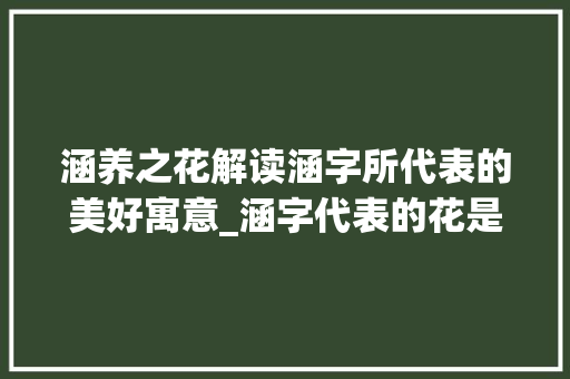 涵养之花解读涵字所代表的美好寓意_涵字代表的花是什么意思
