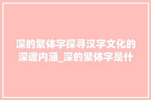深的繁体字探寻汉字文化的深邃内涵_深的繁体字是什么意思