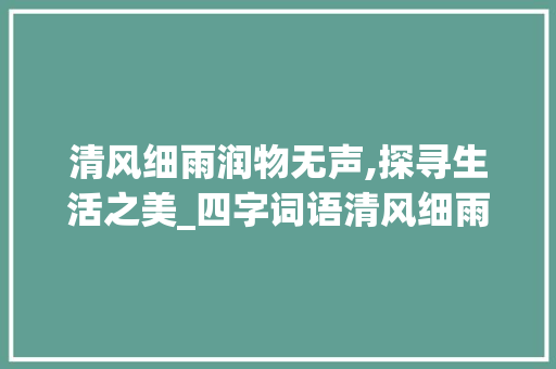 清风细雨润物无声,探寻生活之美_四字词语清风细雨的意思
