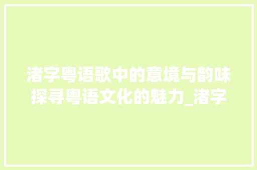 渚字粤语歌中的意境与韵味探寻粤语文化的魅力_渚字粤语歌怎么读的意思